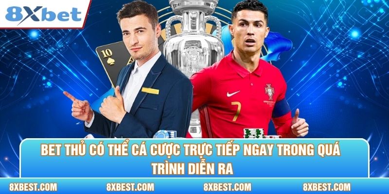 Bet thủ có thể cá cược trực tiếp ngay trong quá trình diễn ra