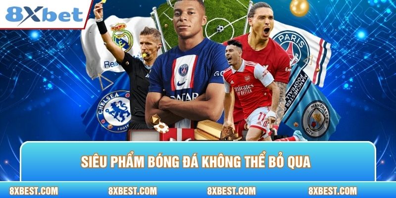Siêu phẩm bóng đá không thể bỏ qua
