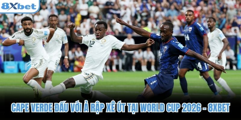 Cape Verde Đấu Với Ả Rập Xê Út Tại World Cup 2026