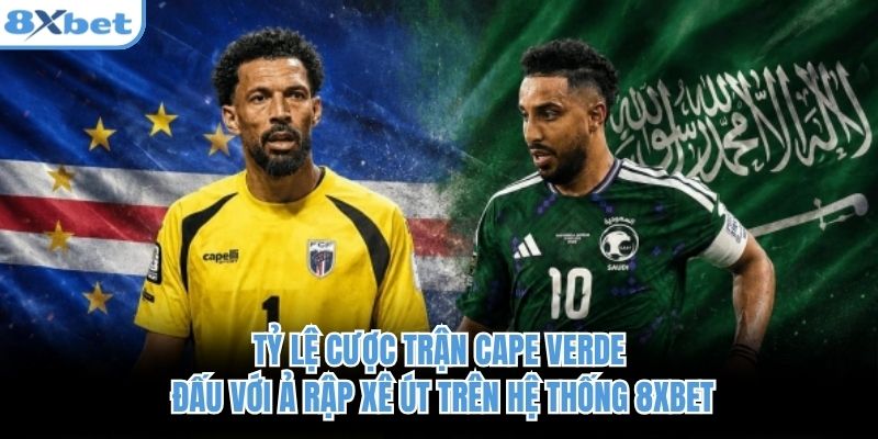 Tỷ lệ cược trận Cape Verde đấu với Ả Rập Xê Út trên hệ thống 8xbet